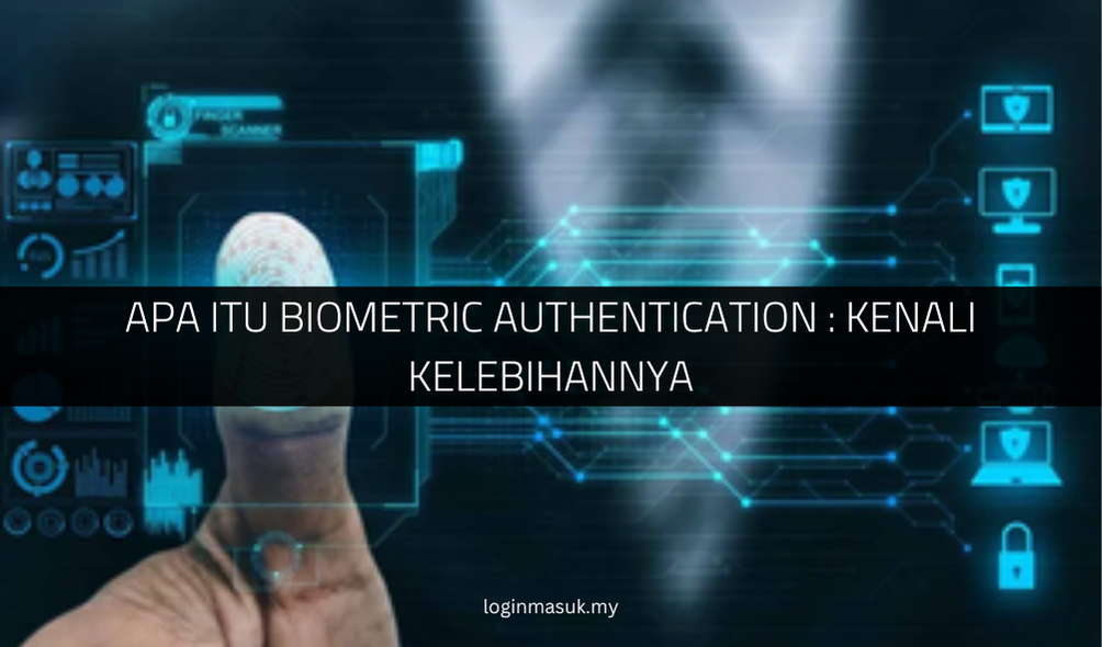 Apa Itu Biometric Authentication Kenali Kelebihannya