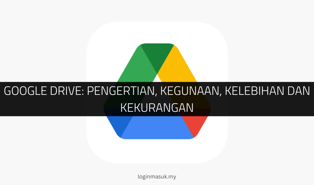 Google Drive: Pengertian, Kegunaan, Kelebihan dan Kekurangan