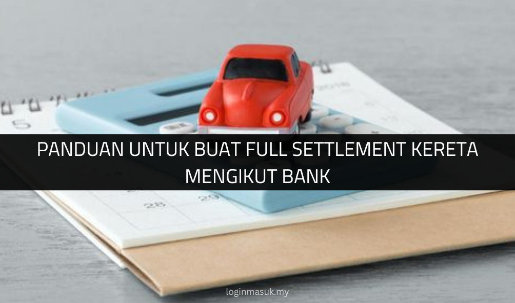 √ Panduan untuk Buat Full Settlement Kereta Mengikut Bank