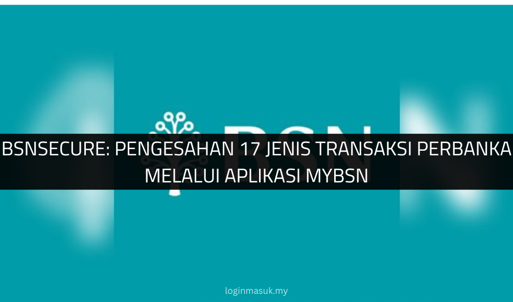 BSNSecure: Pengesahan 17 Jenis Transaksi Perbanka Melalui Aplikasi myBSN